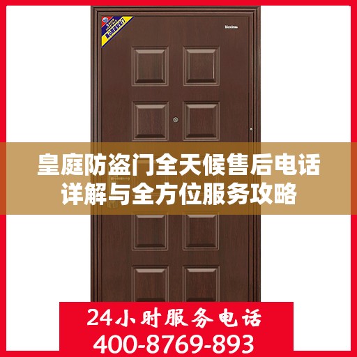 皇庭防盗门全天候售后电话详解与全方位服务攻略