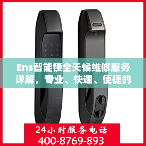 Ens智能锁全天候维修服务详解，专业、快速、便捷的行业权威解读