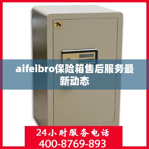 aifeibro保险箱售后服务最新动态