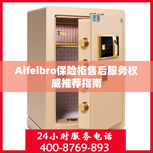 Aifeibro保险柜售后服务权威推荐指南
