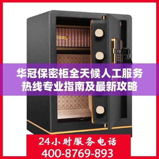 华冠保密柜全天候人工服务热线专业指南及最新攻略