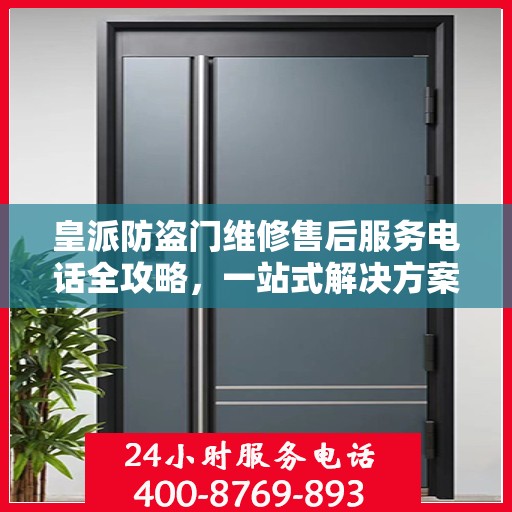 皇派防盗门维修售后服务电话全攻略，一站式解决方案与详细指南
