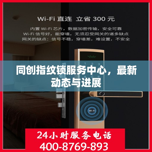 同创指纹锁服务中心，最新动态与进展