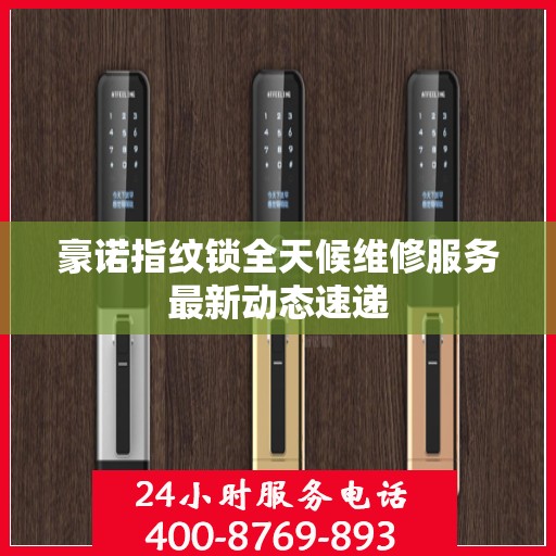 豪诺指纹锁全天候维修服务最新动态速递