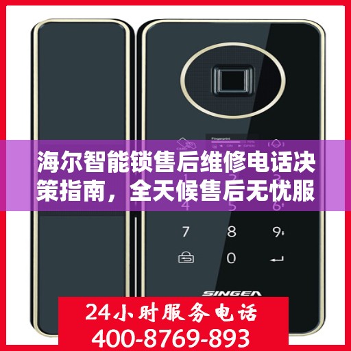 海尔智能锁售后维修电话决策指南，全天候售后无忧服务保障