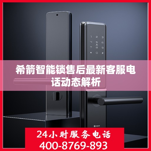 希箭智能锁售后最新客服电话动态解析