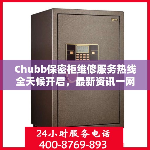 Chubb保密柜维修服务热线全天候开启，最新资讯一网打尽