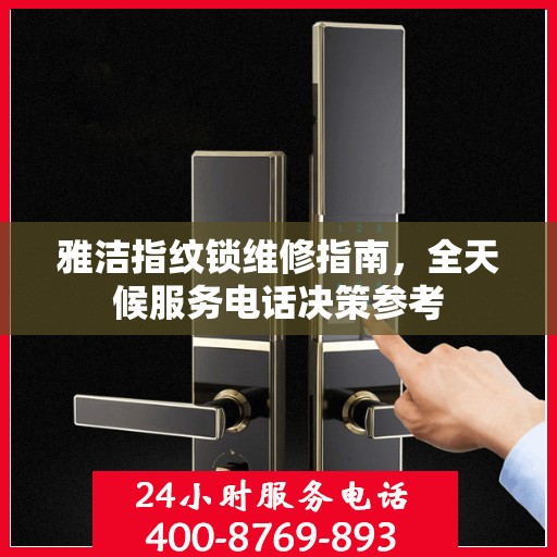 雅洁指纹锁维修指南，全天候服务电话决策参考