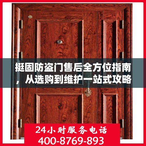 挺固防盗门售后全方位指南，从选购到维护一站式攻略