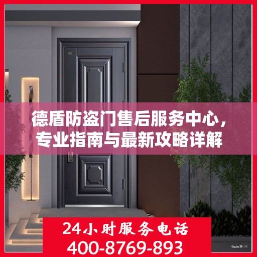 德盾防盗门售后服务中心，专业指南与最新攻略详解