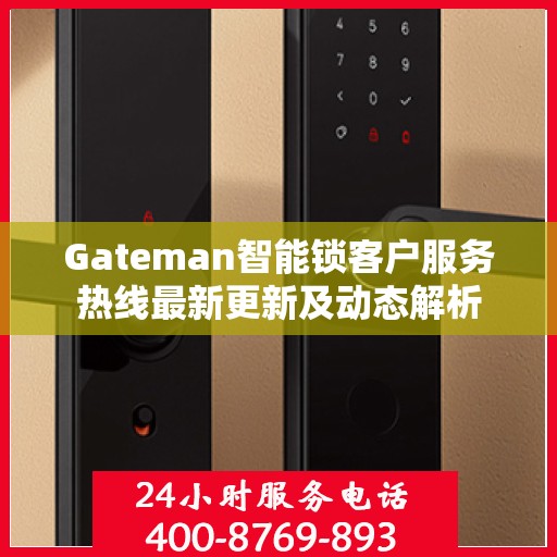 Gateman智能锁客户服务热线最新更新及动态解析