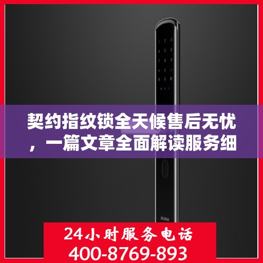 契约指纹锁全天候售后无忧，一篇文章全面解读服务细节