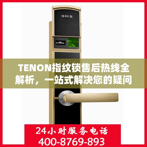TENON指纹锁售后热线全解析，一站式解决您的疑问和需求