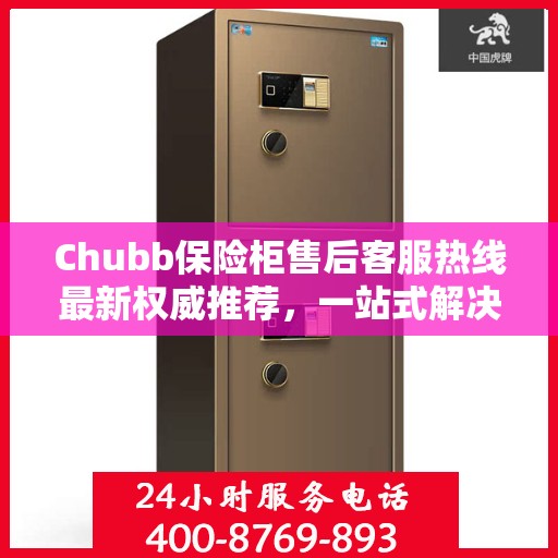Chubb保险柜售后客服热线最新权威推荐，一站式解决方案
