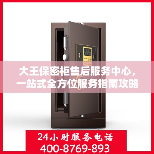 大王保密柜售后服务中心，一站式全方位服务指南攻略