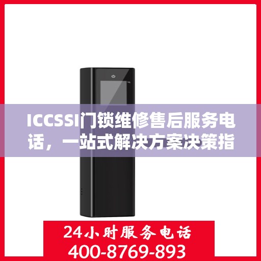 ICCSSI门锁维修售后服务电话，一站式解决方案决策指南