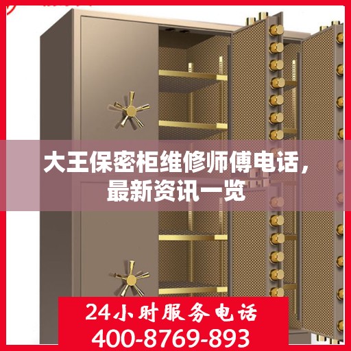 大王保密柜维修师傅电话，最新资讯一览