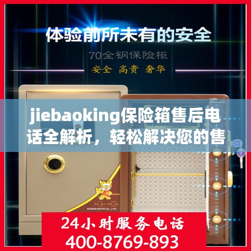 jiebaoking保险箱售后电话全解析，轻松解决您的售后问题