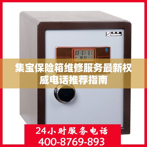 集宝保险箱维修服务最新权威电话推荐指南