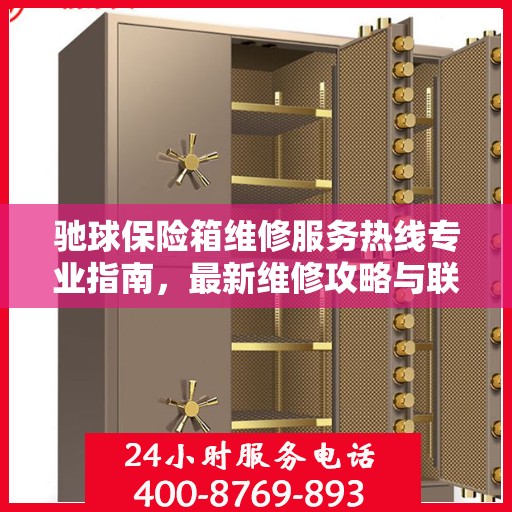 驰球保险箱维修服务热线专业指南，最新维修攻略与联系电话