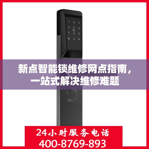 新点智能锁维修网点指南，一站式解决维修难题