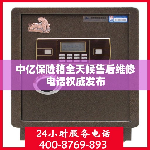 中亿保险箱全天候售后维修电话权威发布