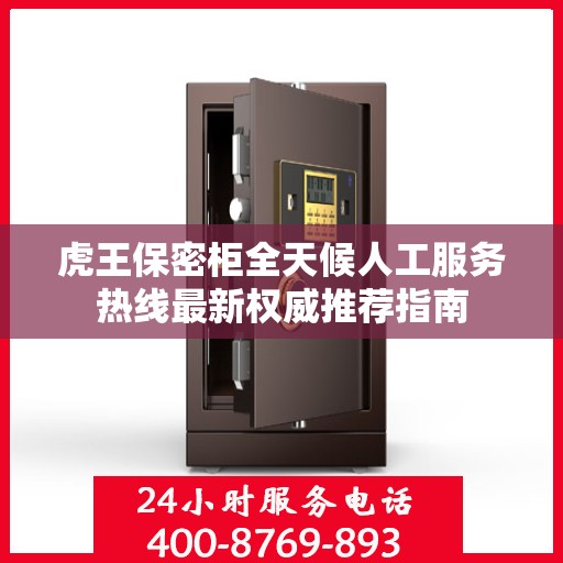 虎王保密柜全天候人工服务热线最新权威推荐指南