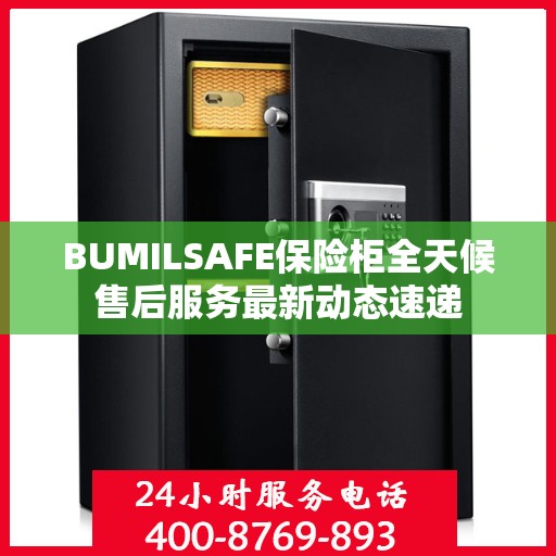 BUMILSAFE保险柜全天候售后服务最新动态速递