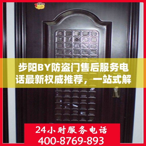 步阳BY防盗门售后服务电话最新权威推荐，一站式解决方案的贴心服务热线