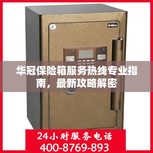 华冠保险箱服务热线专业指南，最新攻略解密