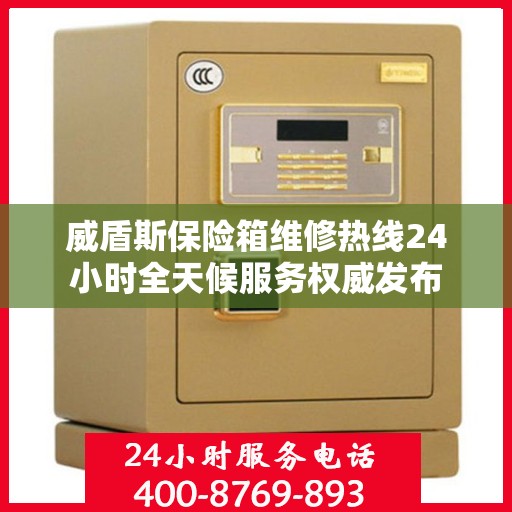 威盾斯保险箱维修热线24小时全天候服务权威发布
