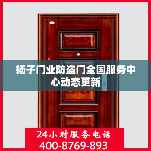 扬子门业防盗门全国服务中心动态更新