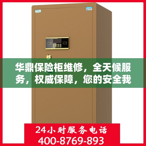 华鼎保险柜维修，全天候服务，权威保障，您的安全我们随时守护
