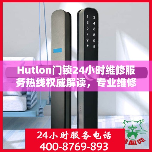 Hutlon门锁24小时维修服务热线权威解读，专业维修，保障您的安全锁事无忧