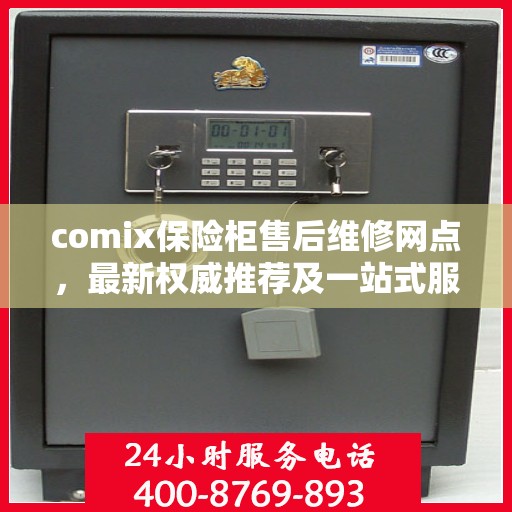 comix保险柜售后维修网点，最新权威推荐及一站式服务指南