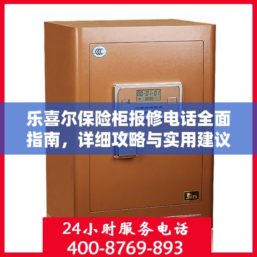 乐喜尔保险柜报修电话全面指南，详细攻略与实用建议