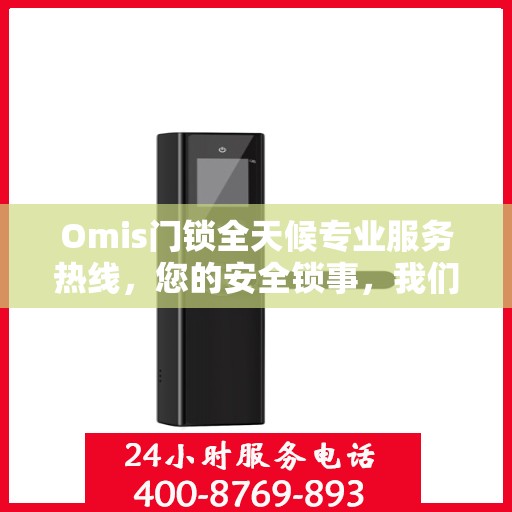 Omis门锁全天候专业服务热线，您的安全锁事，我们随时守护