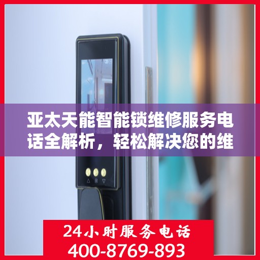 亚太天能智能锁维修服务电话全解析，轻松解决您的维修需求