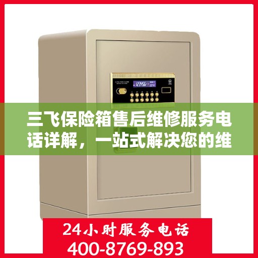 三飞保险箱售后维修服务电话详解，一站式解决您的维修需求