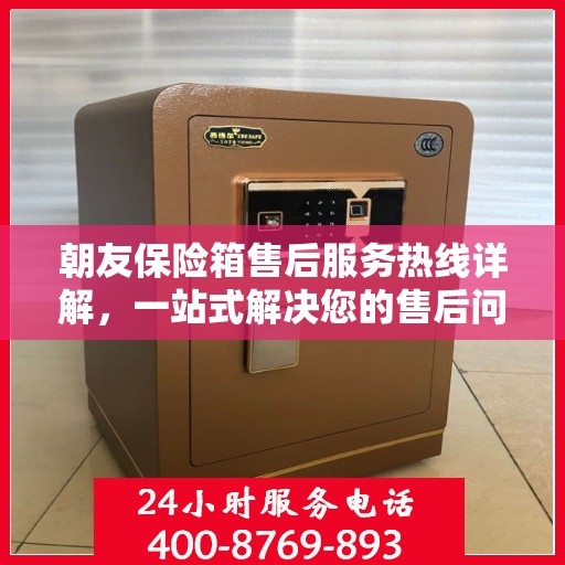 朝友保险箱售后服务热线详解，一站式解决您的售后问题