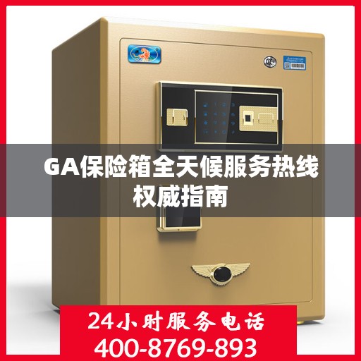 GA保险箱全天候服务热线权威指南