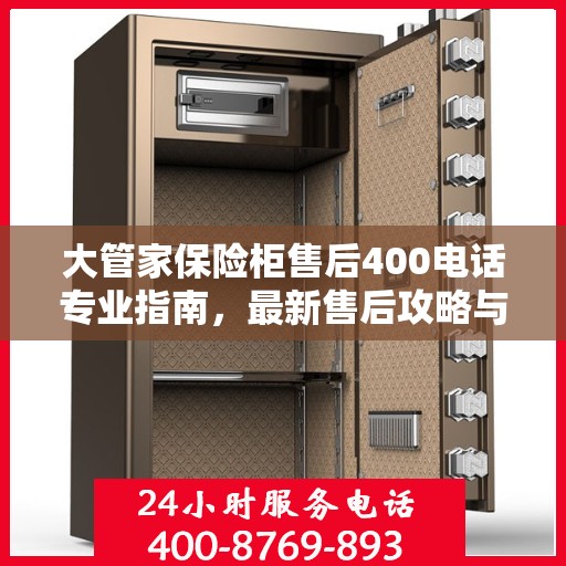 大管家保险柜售后400电话专业指南，最新售后攻略与解决方案