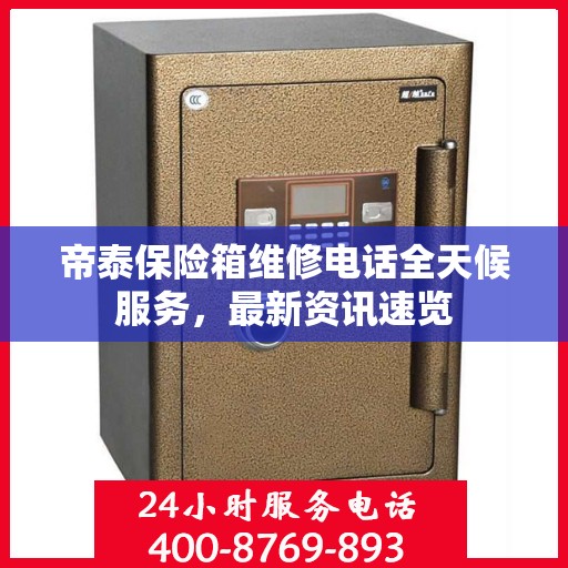 帝泰保险箱维修电话全天候服务，最新资讯速览