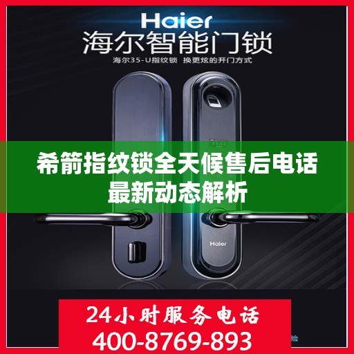 希箭指纹锁全天候售后电话最新动态解析