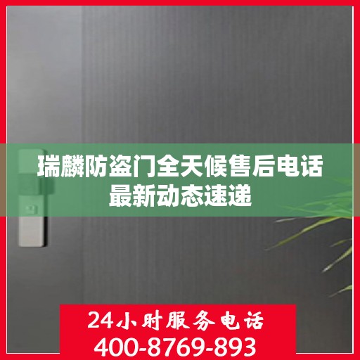 瑞麟防盗门全天候售后电话最新动态速递