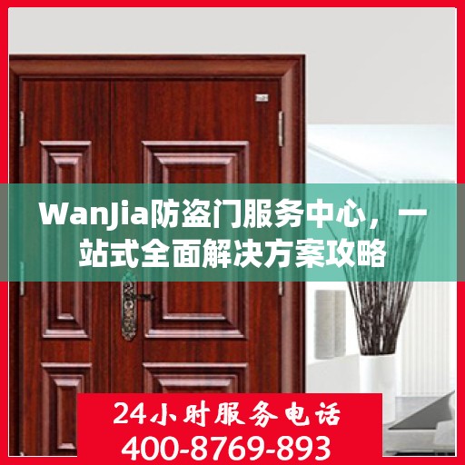 WanJia防盗门服务中心，一站式全面解决方案攻略