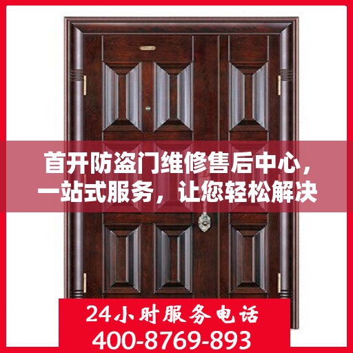 首开防盗门维修售后中心，一站式服务，让您轻松解决所有问题