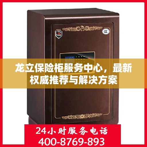 龙立保险柜服务中心，最新权威推荐与解决方案