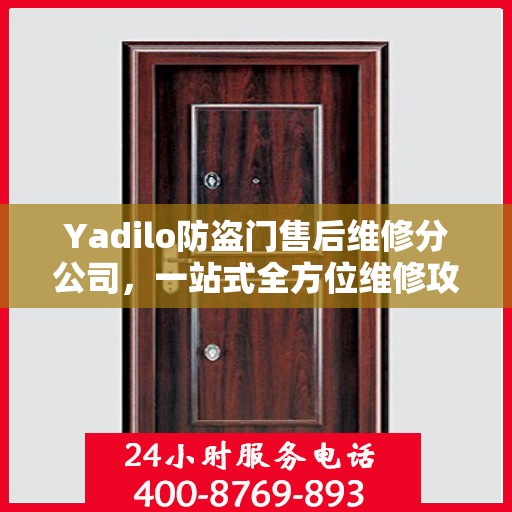 Yadilo防盗门售后维修分公司，一站式全方位维修攻略与指南