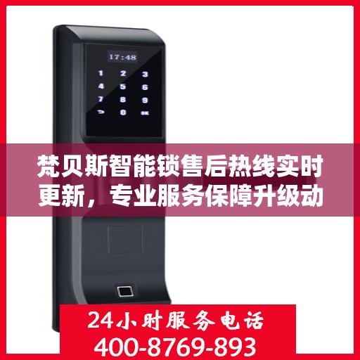 梵贝斯智能锁售后热线实时更新，专业服务保障升级动态